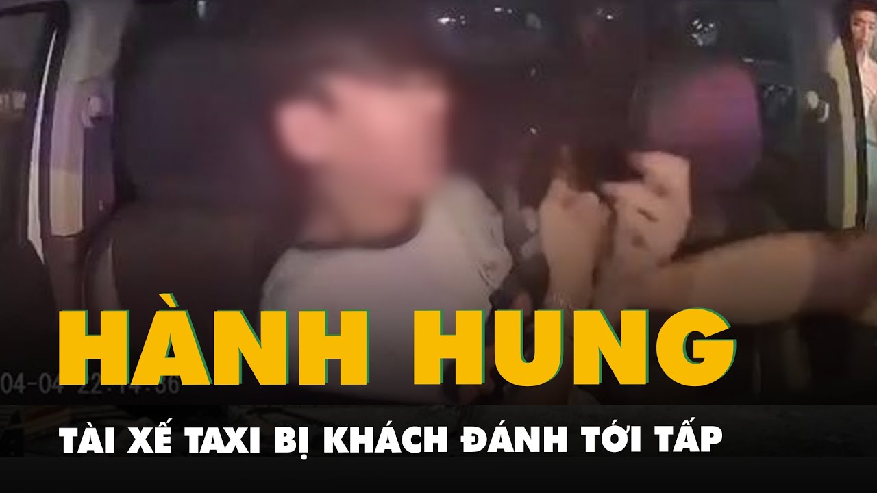 Tài xế taxi bị hai khách nam đấm túi bụi: Chờ 11 phút nên h.ủy chuyến