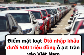 Điểm m.ặt loạt Ôtô nhập khẩu dưới 500 tr.iệu đồng ồ ạ:t tràn vào Việt Nam