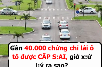 Gần 40.000 chứng chỉ lái ô tô được CẤP S:AI, giờ x:ử l:ý ra sao?