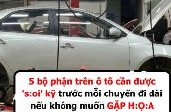 5 bộ phận trên ô tô cần được ‘s:oi’ kỹ trước mỗi chuyến đi dài nếu kh.ông muốn GẶP H:Ọ:A