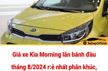 Giá xe Kia Morning lăn bánh đầu tháng 8/2024 rẻ nhất phân khúc, quyết ‘hạ đo ván’ Hyundai Grand i10